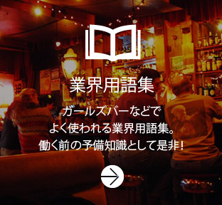 業界用語集 ガールズバーなどでよく使われる業界用語集。働く前の予備知識として是非！